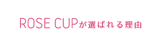 ROSE CUPが選ばれる理由